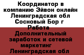 Координатор в компанию Эйвон-онлайн - Ленинградская обл., Сосновый Бор г. Работа » Дополнительный заработок и сетевой маркетинг   . Ленинградская обл.